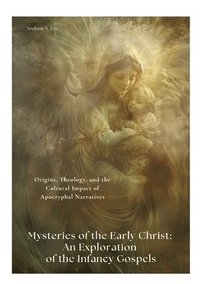 bokomslag Mysteries of the Early Christ: An Exploration of the Infancy Gospels: Origins, Theology, and the Cultural Impact of Apocryphal Narratives