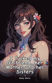 bokomslag I fucked my Girlfriend, her Mother and her Sisters. 3: Collection of Adult and Erotic Manga Stories with Nude Pictures