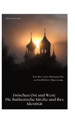 bokomslag Zwischen Ost und West: Die Ruthenische Kirche und ihre Identität: Von den ersten Missionen bis zur kirchlichen Abgrenzung