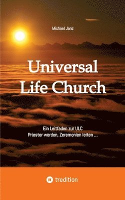 Universal Life Church: Ein Leitfaden zur ULC, Priester werden, Zeremonien leiten ... 1