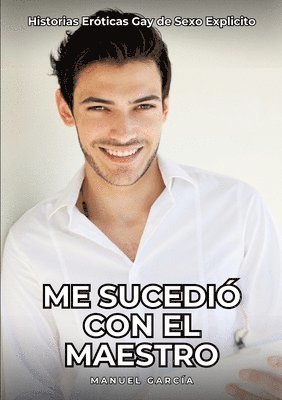Manuel García - Me sucedió con el maestro: Historias Eróticas Gay de Sexo Explicito, Häftad
