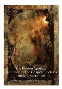 bokomslag The Hidden Apostle: Deciphering the Gospel of Peter's Ancient Narratives: A journey into the depths of an apocryphal gospel