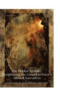 bokomslag The Hidden Apostle: Deciphering the Gospel of Peter's Ancient Narratives: A journey into the depths of an apocryphal gospel