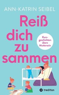 bokomslag Reiß dich zusammen - Über die Herausforderungen und Veränderungen, die Mutterschaft mit sich bringt: Kurzgeschichten übers Muttersein - in denen uns 1