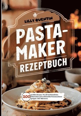 Lilly Quentin - Pastamaker Rezeptbuch- 200 perfekte Rezepte.: Für alle herkömmlichen elektrischen und traditionellen Pastamaschinen geeignet. Inkl. Nährwerte., Häftad