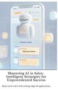 bokomslag Mastering AI in Sales: Intelligent Strategies for Unprecedented Success: Boost your sales with cutting-edge AI applications