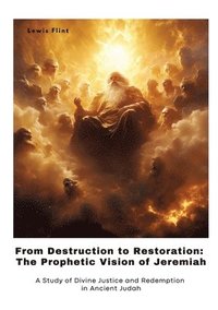 bokomslag From Destruction to Restoration: The Prophetic Vision of Jeremiah: A Study of Divine Justice and Redemption in Ancient Judah