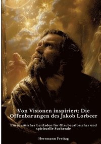 bokomslag Von Visionen inspiriert: Die Offenbarungen des Jakob Lorbeer: Ein mystischer Leitfaden für Glaubensforscher und spirituelle Suchende