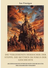 bokomslag Die vergessenen Herrscher der Steppe: Die Skythen im Fokus der Geschichte: Archäologische Entdeckungen und die Kultur der eurasischen Nomaden