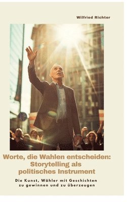 bokomslag Worte, die Wahlen entscheiden: Storytelling als  politisches Instrument