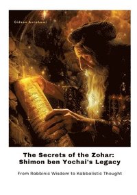 bokomslag The Secrets of the Zohar: Shimon ben Yochai's Legacy: From Rabbinic Wisdom to Kabbalistic Thought