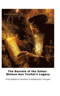 bokomslag The Secrets of the Zohar: Shimon ben Yochai's Legacy: From Rabbinic Wisdom to Kabbalistic Thought