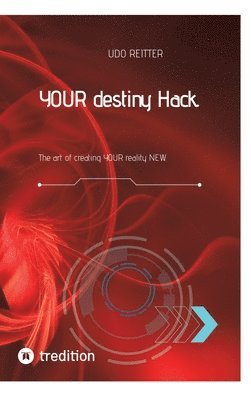 Udo Reitter - YOUR destiny Hack.: The art of creating YOUR reality NEW., Inbunden