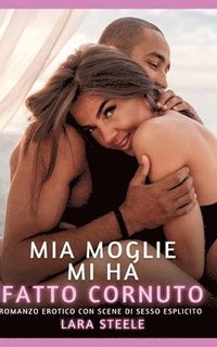 bokomslag Mia Moglie mi ha fatto Cornuto: Romanzo Erotico con Scene di Sesso Esplicito