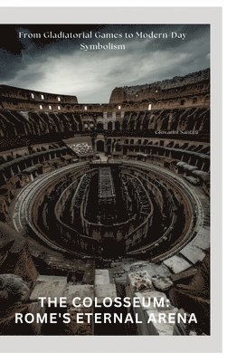 Giovanni Santini - The Colosseum: Rome's Eternal Arena: From Gladiatorial Games to Modern-Day Symbolism, Inbunden