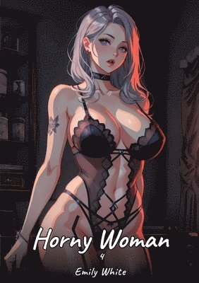 Horny Woman. 4: Sexy Erotic Stories for Adults Illustrated with Hentai Pictures - Naked Illustrations 1