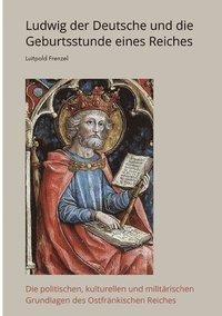 bokomslag Ludwig der Deutsche und die  Geburtsstunde eines Reiches