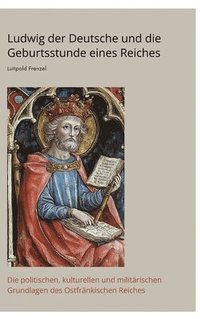 bokomslag Ludwig der Deutsche und die Geburtsstunde eines Reiches: Die politischen, kulturellen und militärischen Grundlagen des Ostfränkischen Reiches