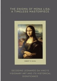 bokomslag The Enigma of Mona Lisa: A Timeless Masterpiece: Decoding Leonardo da Vinci's Visionary Art and Its Historical Significance