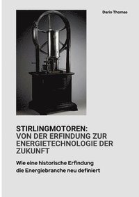 bokomslag Stirlingmotoren: Von der Erfindung zur Energietechnologie der Zukunft: Wie eine historische Erfindung die Energiebranche neu definiert