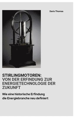 Stirlingmotoren: Von der Erfindung zur Energietechnologie der Zukunft: Wie eine historische Erfindung die Energiebranche neu definiert 1