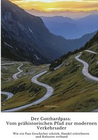 bokomslag Der Gotthardpass: Vom prähistorischen Pfad zur modernen Verkehrsader: Wie ein Pass Geschichte schrieb, Handel erleichterte und Kulturen