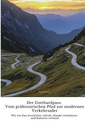 Der Gotthardpass: Vom prähistorischen Pfad zur modernen Verkehrsader: Wie ein Pass Geschichte schrieb, Handel erleichterte und Kulturen 1