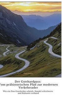 bokomslag Der Gotthardpass: Vom prähistorischen Pfad zur modernen Verkehrsader: Wie ein Pass Geschichte schrieb, Handel erleichterte und Kulturen