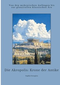 bokomslag Die Akropolis: Krone der Antike: Von den mykenischen Anfängen bis zur glanzvollen klassischen Ära