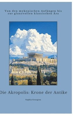 bokomslag Die Akropolis: Krone der Antike: Von den mykenischen Anfängen bis zur glanzvollen klassischen Ära