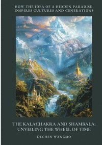 bokomslag The Kalachakra and Shambala: Unveiling the Wheel of Time: How the Idea of a Hidden Paradise Inspires Cultures and Generations