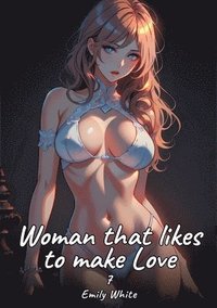 bokomslag Woman that likes to make Love. 7: Sexy Erotic Stories for Adults Illustrated with Hentai Pictures - Naked Illustrations