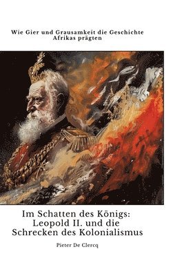 bokomslag Im Schatten des Königs: Leopold II. und die Schrecken des Kolonialismus: Wie Gier und Grausamkeit die Geschichte Afrikas prägten