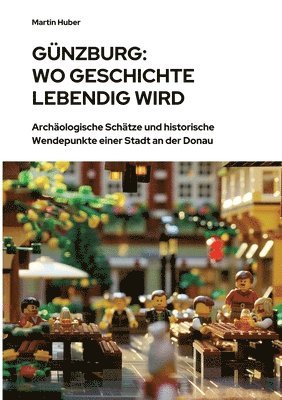 bokomslag Günzburg: Wo Geschichte lebendig wird: Archäologische Schätze und historische Wendepunkte einer Stadt an der Donau