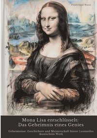 bokomslag Mona Lisa entschlüsselt: Das Geheimnis eines Genies: Geheimnisse, Geschichten und Meisterschaft hinter Leonardos ikonischem Werk