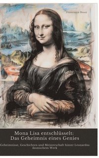 bokomslag Mona Lisa entschlüsselt: Das Geheimnis eines Genies: Geheimnisse, Geschichten und Meisterschaft hinter Leonardos ikonischem Werk