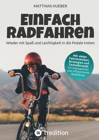 bokomslag Einfach Radfahren - Wieder mit Spaß und Leichtigkeit in die Pedale treten: Strategien, Fahrtechniken und Techniktrends für entspanntes und effizienter