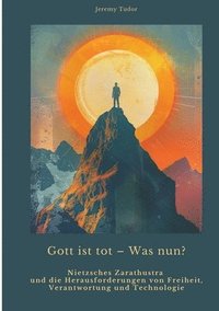 bokomslag Gott ist tot - Was nun?: Nietzsches Zarathustra und die Herausforderungen von Freiheit, Verantwortung und Technologie