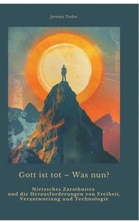 bokomslag Gott ist tot - Was nun?: Nietzsches Zarathustra und die Herausforderungen von Freiheit, Verantwortung und Technologie