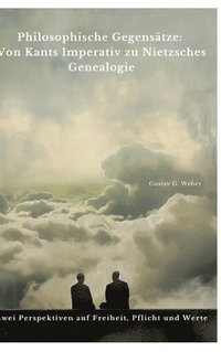 bokomslag Philosophische Gegensätze: Von Kants Imperativ zu Nietzsches Genealogie: Zwei Perspektiven auf Freiheit, Pflicht und Werte