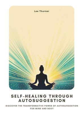 bokomslag Self-Healing Through Autosuggestion: Discover the Transformative Power of Autosuggestion for Mind and Body