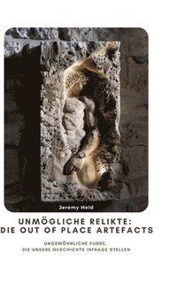 bokomslag Unmögliche Relikte: Die Out of Place Artefacts: Ungewöhnliche Funde, die unsere Geschichte infrage stellen