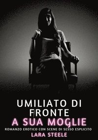 bokomslag Umiliato di fronte a sua Moglie: Romanzo Erotico con Scene di Sesso Esplicito