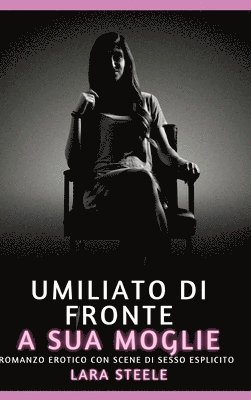 Umiliato di fronte a sua Moglie: Romanzo Erotico con Scene di Sesso Esplicito 1