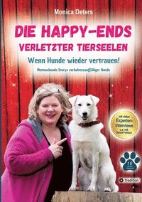 bokomslag Die Happy-Ends Verletzter Tierseelen: Wenn Hunde wieder vertrauen - Mutmachende Storys verhaltensauffälliger Hunde