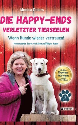 bokomslag Die Happy-Ends Verletzter Tierseelen: Wenn Hunde wieder vertrauen - Mutmachende Storys verhaltensauffälliger Hunde