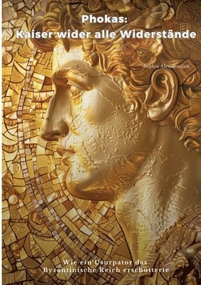 Sophia Alexopoulou - Phokas: Kaiser wider alle Widerstände: Wie ein Usurpator das Byzantinische Reich erschütterte, Häftad