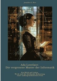 bokomslag Ada Lovelace: Die vergessene Mutter der Informatik: Ein Blick auf Leben, Werk und die bleibende Bedeutung einer außergewöhnlichen Fr