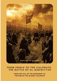 bokomslag From Persia to the Caliphate: The Battle of al-Qadisiyyah: From the Fall of the Sassanids to the Rise of the Islamic Caliphate