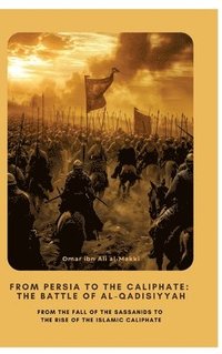 bokomslag From Persia to the Caliphate: The Battle of al-Qadisiyyah: From the Fall of the Sassanids to the Rise of the Islamic Caliphate